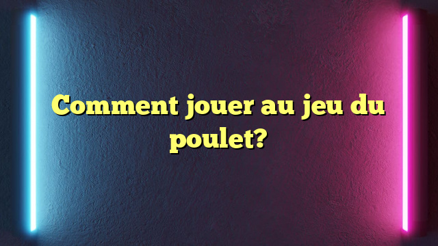 Comment jouer au jeu du poulet?