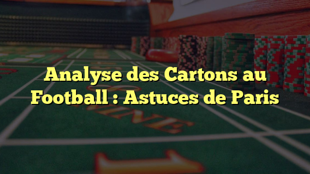 Analyse des Cartons au Football : Astuces de Paris