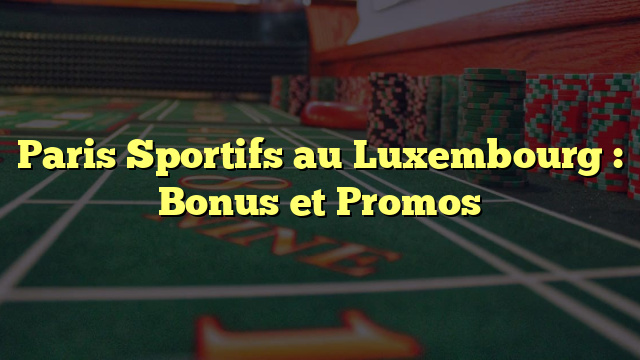 Paris Sportifs au Luxembourg : Bonus et Promos