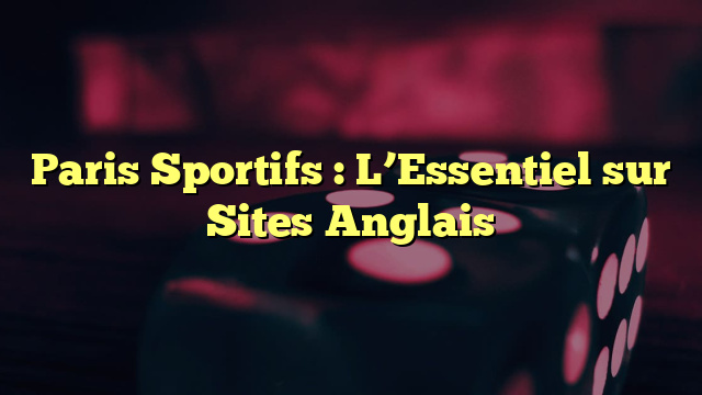 Paris Sportifs : L’Essentiel sur Sites Anglais