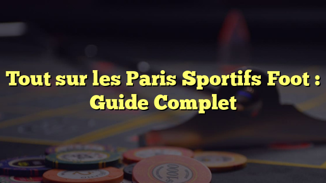 Tout sur les Paris Sportifs Foot : Guide Complet