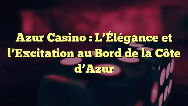 Azur Casino : L’Élégance et l’Excitation au Bord de la Côte d’Azur