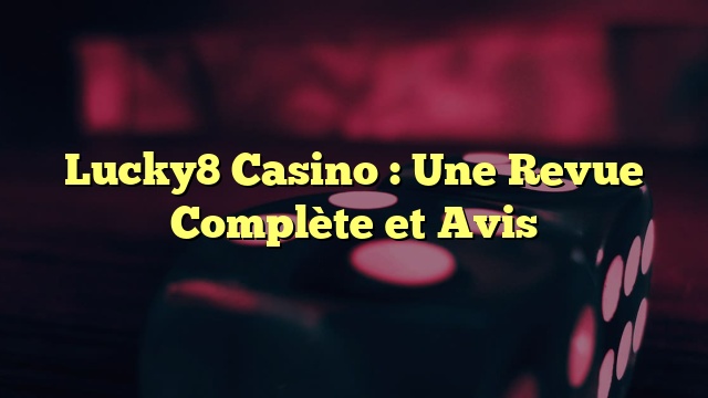 Lucky8 Casino : Une Revue Complète et Avis