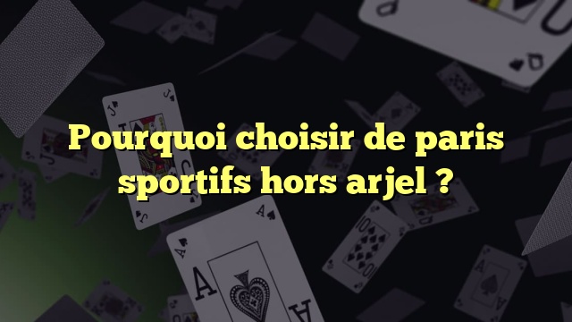 Pourquoi choisir de paris sportifs hors arjel ?