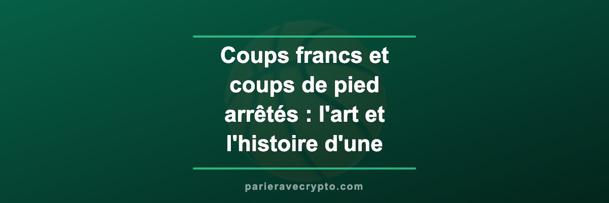 Coups francs et coups de pied arrêtés : l'art et l'histoire d'une arme tactique